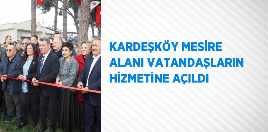 KARDEŞKÖY MESİRE ALANI VATANDAŞLARIN HİZMETİNE AÇILDI