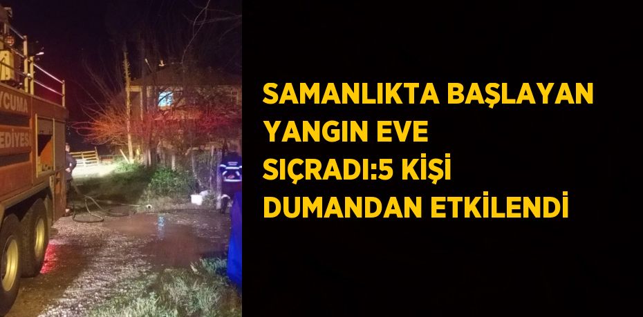 SAMANLIKTA BAŞLAYAN YANGIN EVE SIÇRADI:5 KİŞİ DUMANDAN ETKİLENDİ