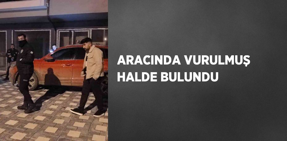 ARACINDA VURULMUŞ HALDE BULUNDU