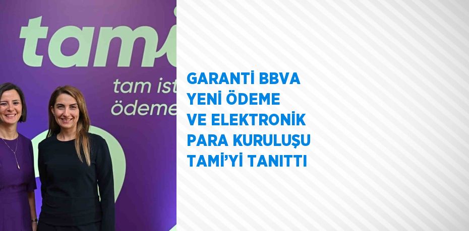 GARANTİ BBVA YENİ ÖDEME VE ELEKTRONİK PARA KURULUŞU TAMİ’Yİ TANITTI