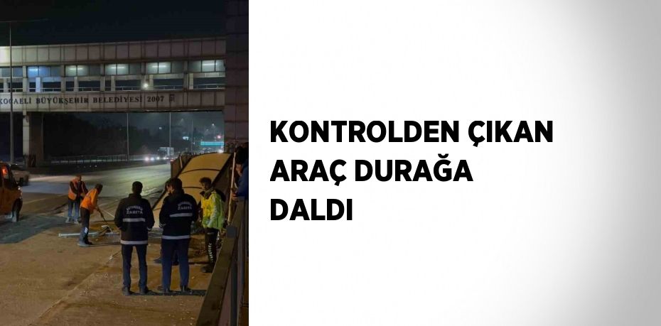 KONTROLDEN ÇIKAN ARAÇ DURAĞA DALDI