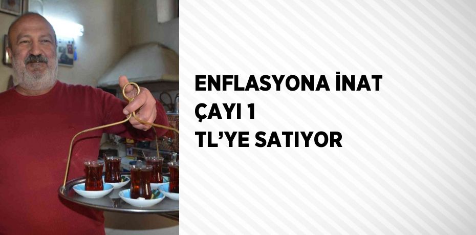 ENFLASYONA İNAT ÇAYI 1 TL’YE SATIYOR