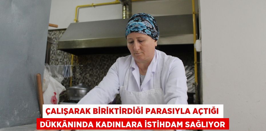 Çalışarak biriktirdiği parasıyla açtığı dükkânında kadınlara istihdam sağlıyor