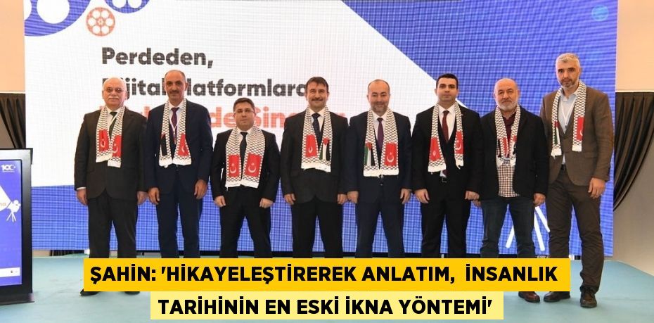 ŞAHİN: “HİKAYELEŞTİREREK ANLATIM,  İNSANLIK TARİHİNİN EN ESKİ İKNA YÖNTEMİ”