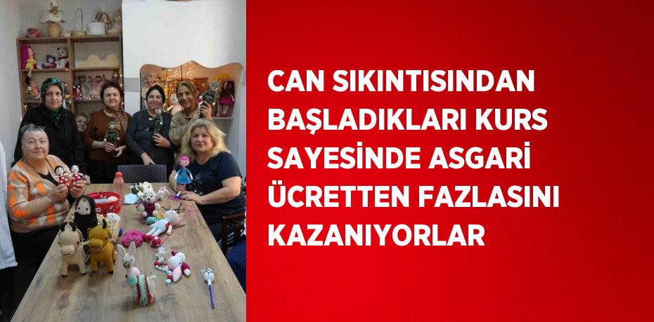 CAN SIKINTISINDAN BAŞLADIKLARI KURS SAYESİNDE ASGARİ ÜCRETTEN FAZLASINI KAZANIYORLAR