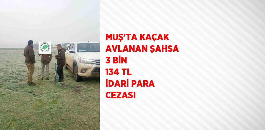 MUŞ’TA KAÇAK AVLANAN ŞAHSA 3 BİN 134 TL İDARİ PARA CEZASI