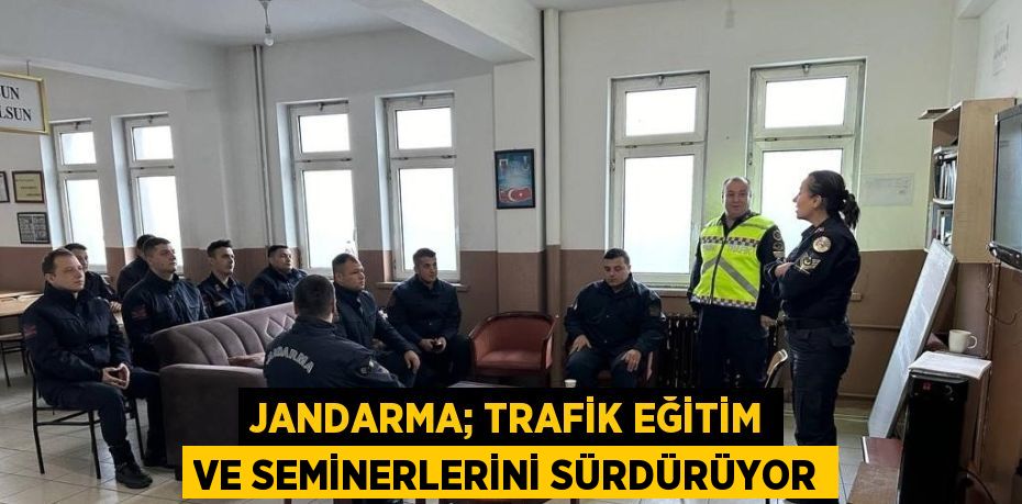 JANDARMA; TRAFİK EĞİTİM VE SEMİNERLERİNİ SÜRDÜRÜYOR