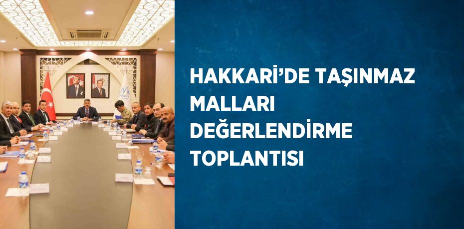 HAKKARİ’DE TAŞINMAZ MALLARI DEĞERLENDİRME TOPLANTISI