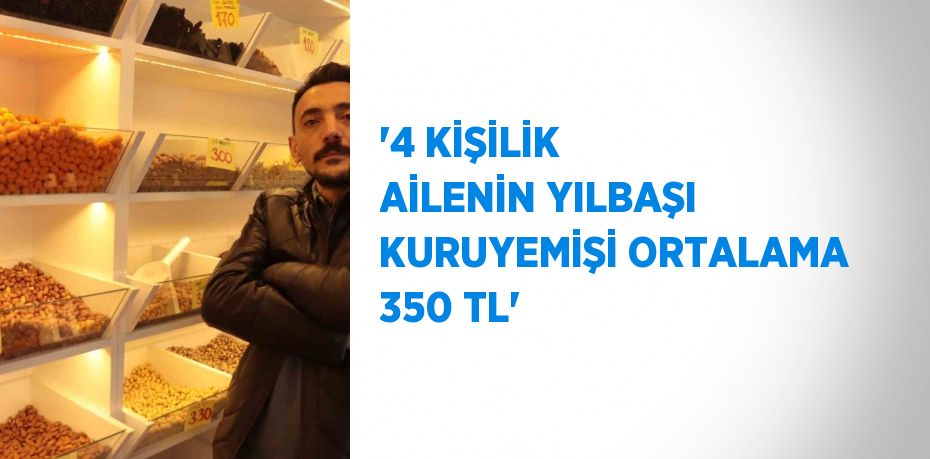 '4 KİŞİLİK AİLENİN YILBAŞI KURUYEMİŞİ ORTALAMA 350 TL'