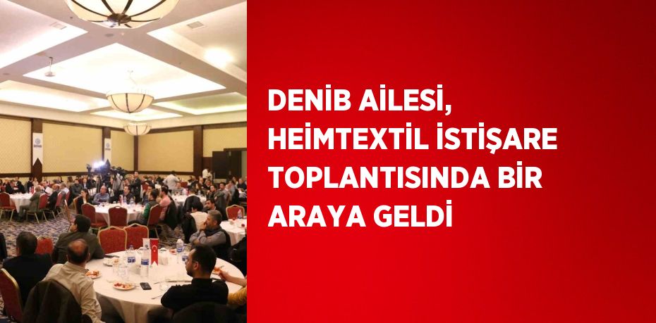 DENİB AİLESİ, HEİMTEXTİL İSTİŞARE TOPLANTISINDA BİR ARAYA GELDİ