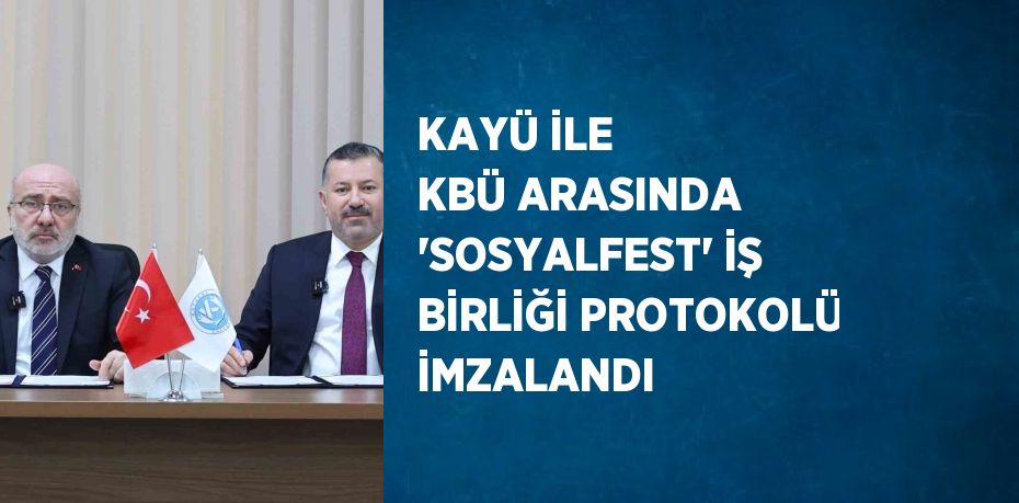 KAYÜ İLE KBÜ ARASINDA 'SOSYALFEST' İŞ BİRLİĞİ PROTOKOLÜ İMZALANDI