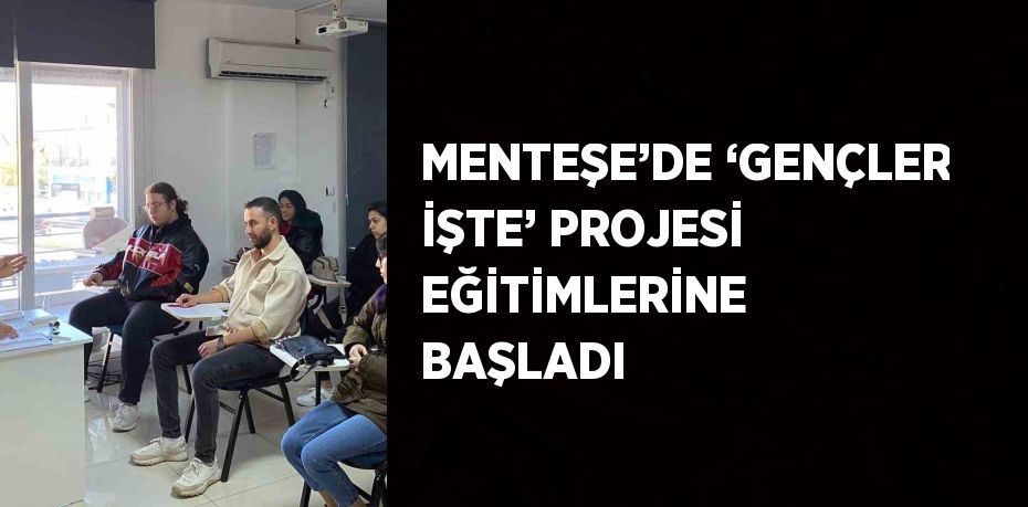 MENTEŞE’DE ‘GENÇLER İŞTE’ PROJESİ EĞİTİMLERİNE BAŞLADI