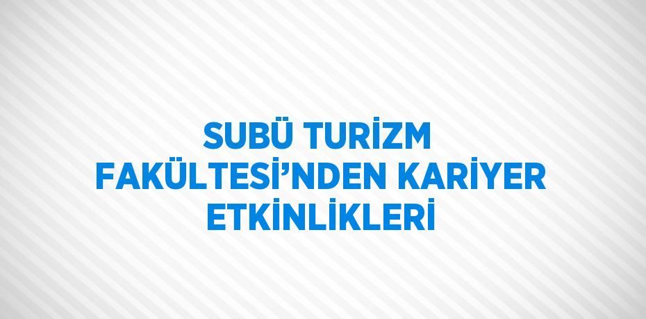 SUBÜ TURİZM FAKÜLTESİ’NDEN KARİYER ETKİNLİKLERİ