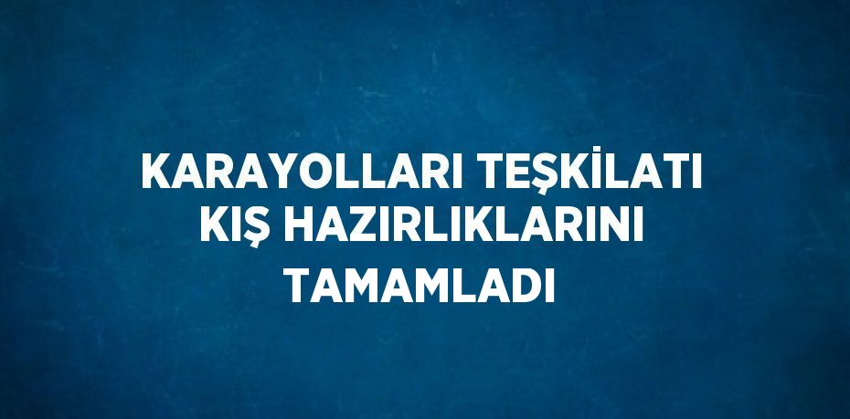 KARAYOLLARI TEŞKİLATI KIŞ HAZIRLIKLARINI TAMAMLADI