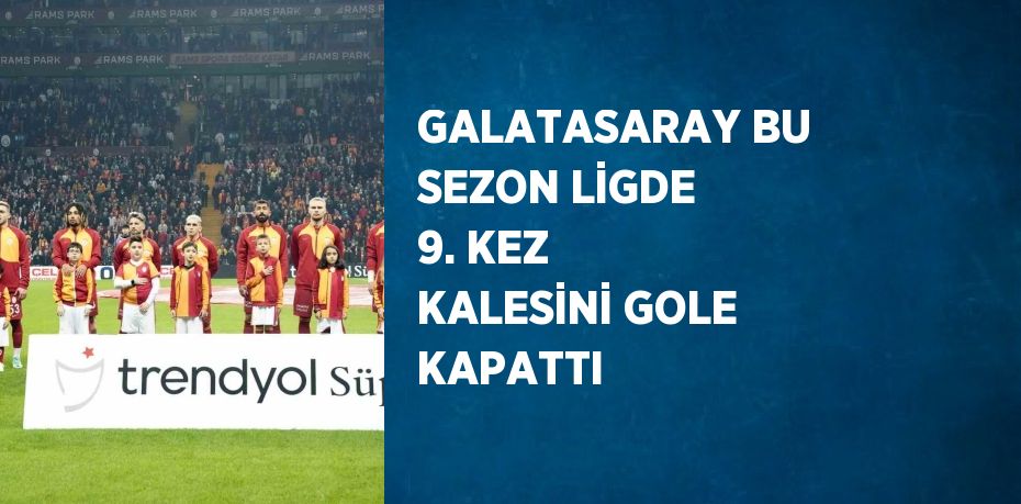 GALATASARAY BU SEZON LİGDE 9. KEZ KALESİNİ GOLE KAPATTI