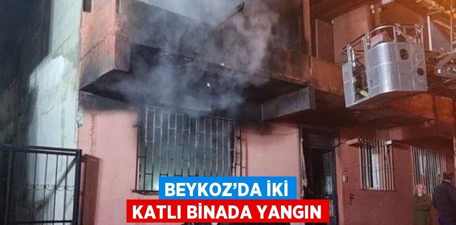 BEYKOZ’DA İKİ KATLI BİNADA YANGIN