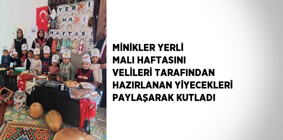 MİNİKLER YERLİ MALI HAFTASINI VELİLERİ TARAFINDAN HAZIRLANAN YİYECEKLERİ PAYLAŞARAK KUTLADI