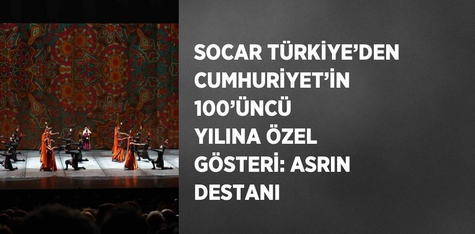 SOCAR TÜRKİYE’DEN CUMHURİYET’İN 100’ÜNCÜ YILINA ÖZEL GÖSTERİ: ASRIN DESTANI