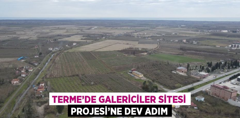 TERME’DE GALERİCİLER SİTESİ PROJESİ’NE DEV ADIM