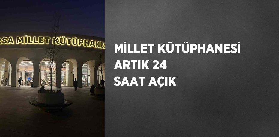 MİLLET KÜTÜPHANESİ ARTIK 24 SAAT AÇIK