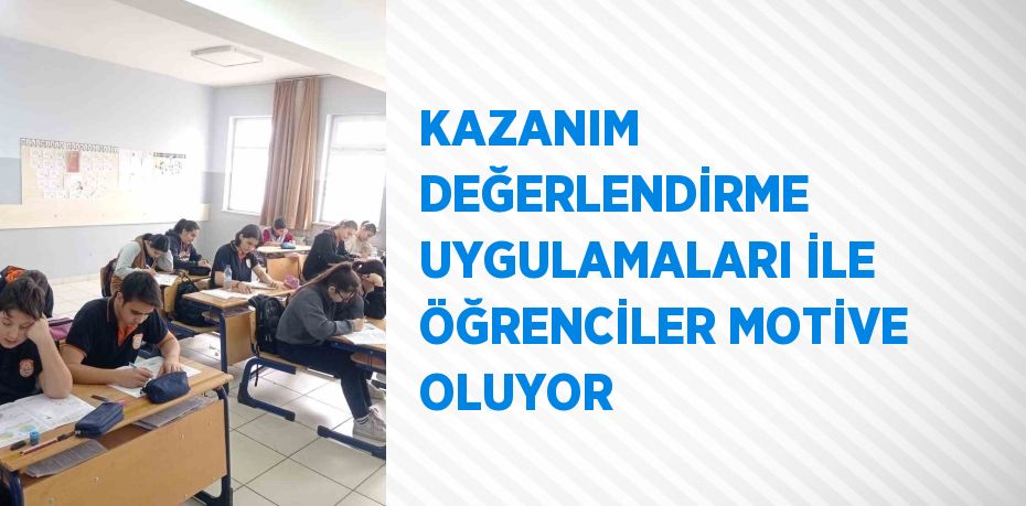 KAZANIM DEĞERLENDİRME UYGULAMALARI İLE ÖĞRENCİLER MOTİVE OLUYOR