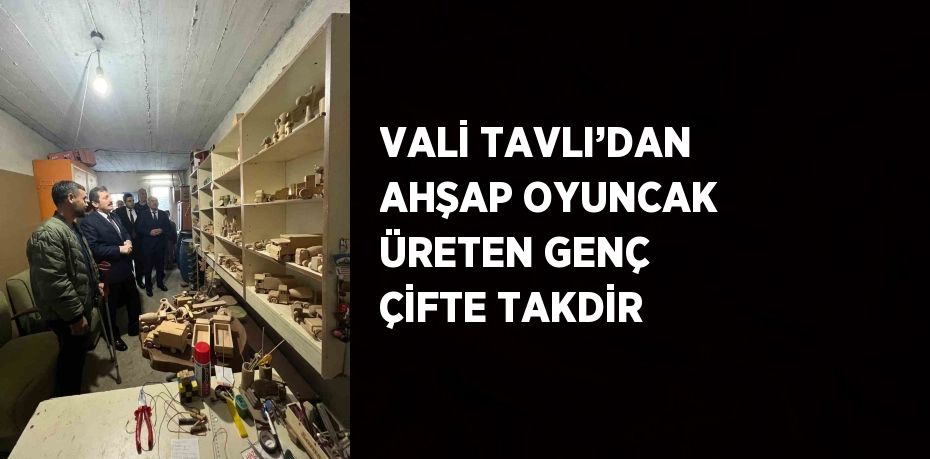 VALİ TAVLI’DAN AHŞAP OYUNCAK ÜRETEN GENÇ ÇİFTE TAKDİR