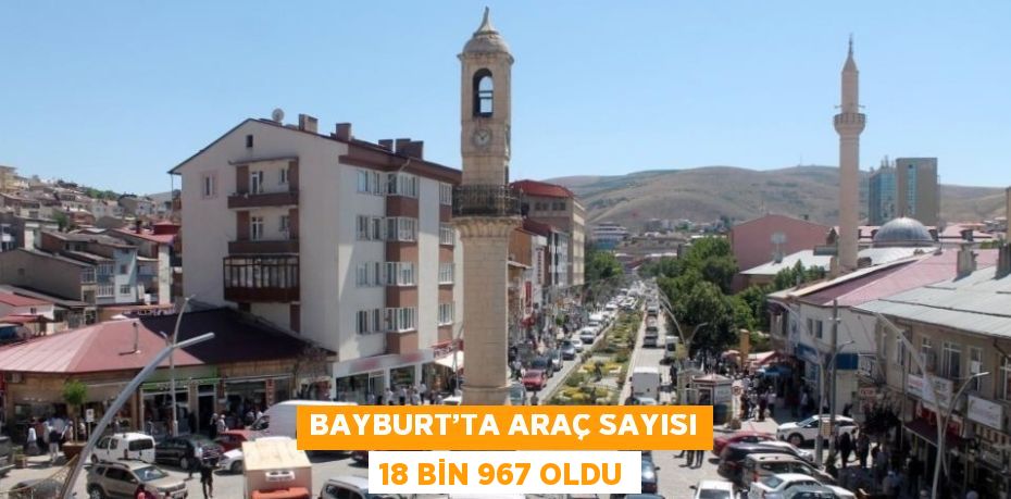 BAYBURT’TA ARAÇ SAYISI 18 BİN 967 OLDU