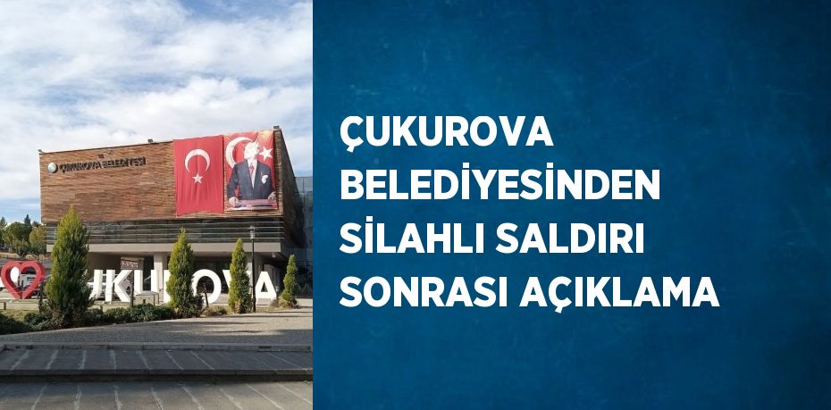 ÇUKUROVA BELEDİYESİNDEN SİLAHLI SALDIRI SONRASI AÇIKLAMA