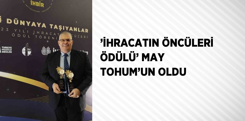 ’İHRACATIN ÖNCÜLERİ ÖDÜLÜ’ MAY TOHUM’UN OLDU