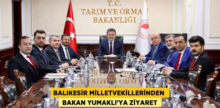 BALIKESİR MİLLETVEKİLLERİNDEN   BAKAN YUMAKLI’YA ZİYARET