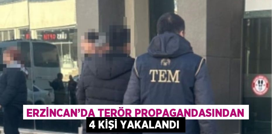 ERZİNCAN’DA TERÖR PROPAGANDASINDAN 4 KİŞİ YAKALANDI