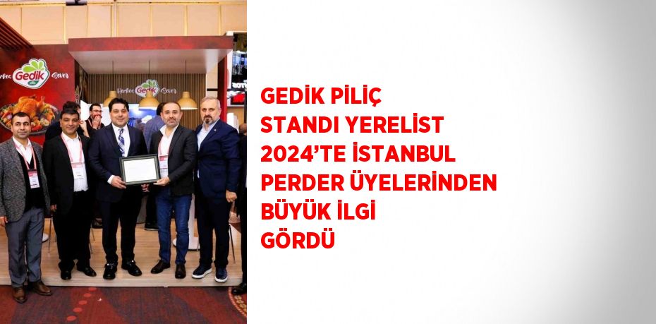 GEDİK PİLİÇ STANDI YERELİST 2024’TE İSTANBUL PERDER ÜYELERİNDEN BÜYÜK İLGİ GÖRDÜ