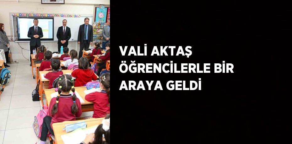 VALİ AKTAŞ ÖĞRENCİLERLE BİR ARAYA GELDİ