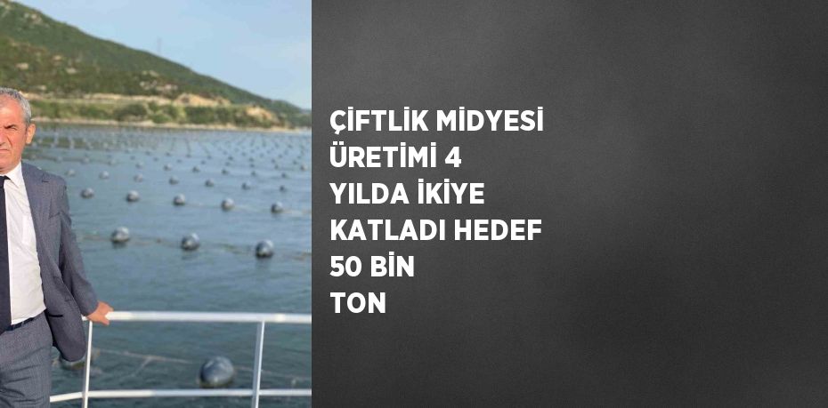 ÇİFTLİK MİDYESİ ÜRETİMİ 4 YILDA İKİYE KATLADI HEDEF 50 BİN TON