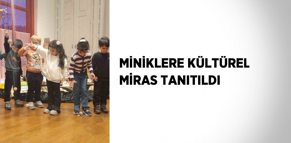 MİNİKLERE KÜLTÜREL MİRAS TANITILDI