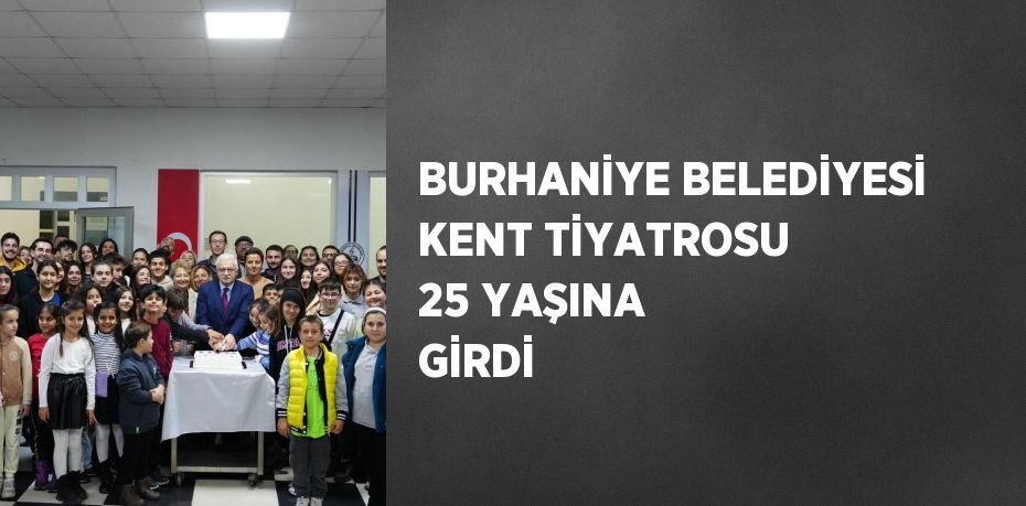 BURHANİYE BELEDİYESİ KENT TİYATROSU 25 YAŞINA GİRDİ