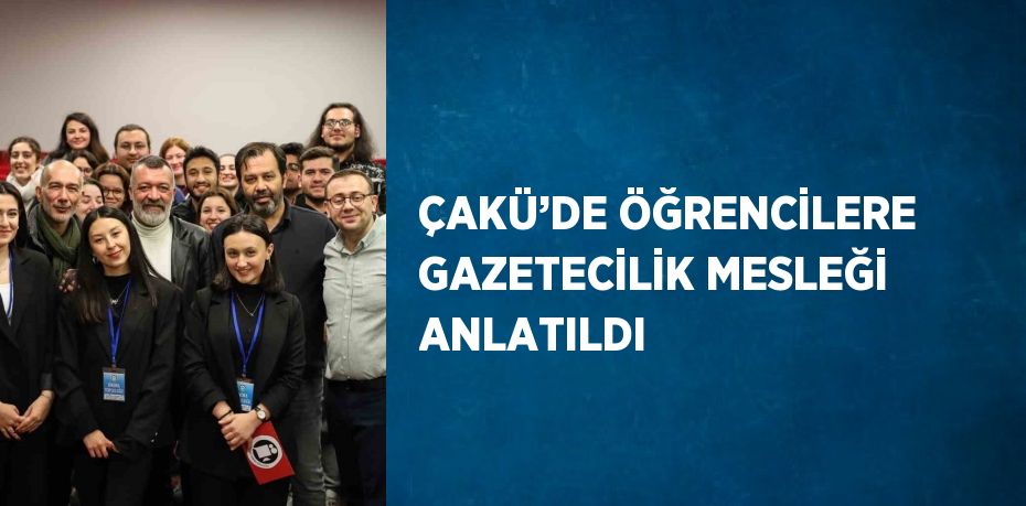 ÇAKÜ’DE ÖĞRENCİLERE GAZETECİLİK MESLEĞİ ANLATILDI