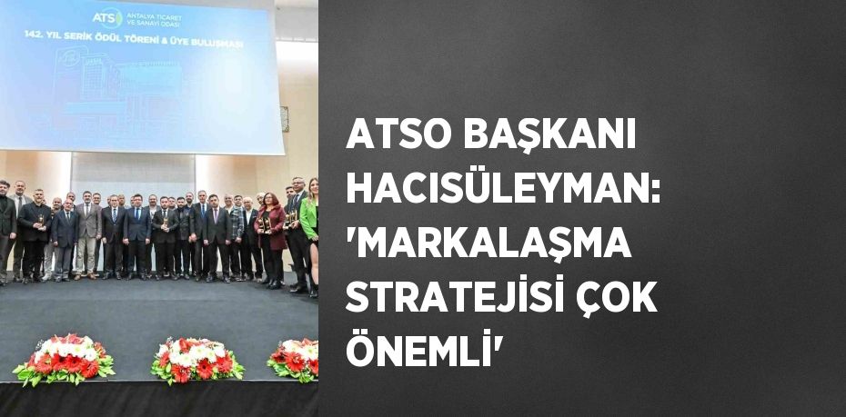 ATSO BAŞKANI HACISÜLEYMAN: 'MARKALAŞMA STRATEJİSİ ÇOK ÖNEMLİ'