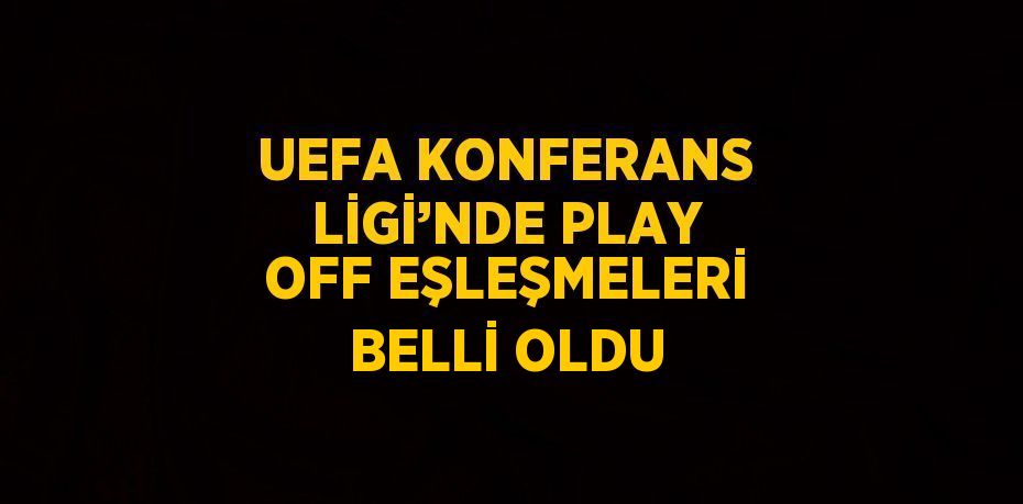 UEFA KONFERANS LİGİ’NDE PLAY OFF EŞLEŞMELERİ BELLİ OLDU