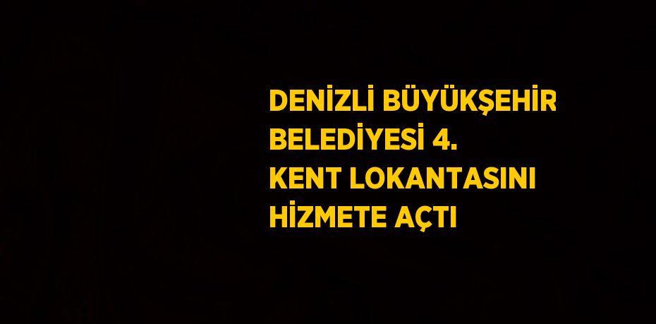 DENİZLİ BÜYÜKŞEHİR BELEDİYESİ 4. KENT LOKANTASINI HİZMETE AÇTI