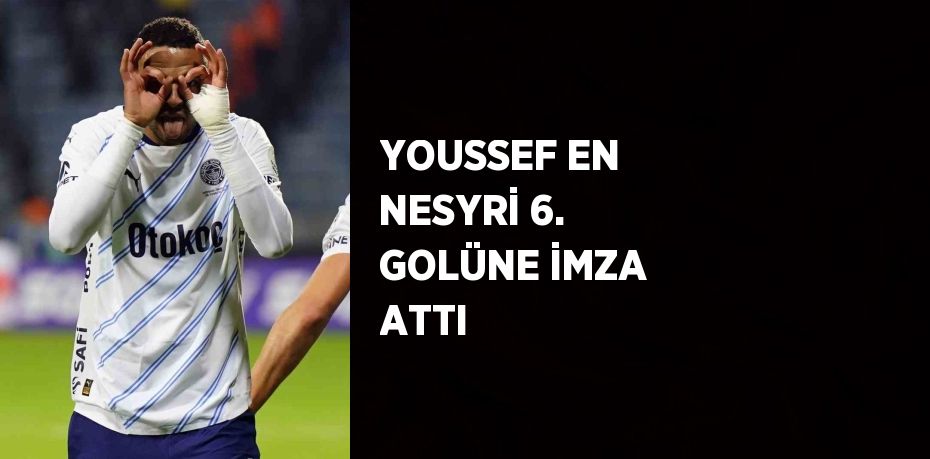 YOUSSEF EN NESYRİ 6. GOLÜNE İMZA ATTI