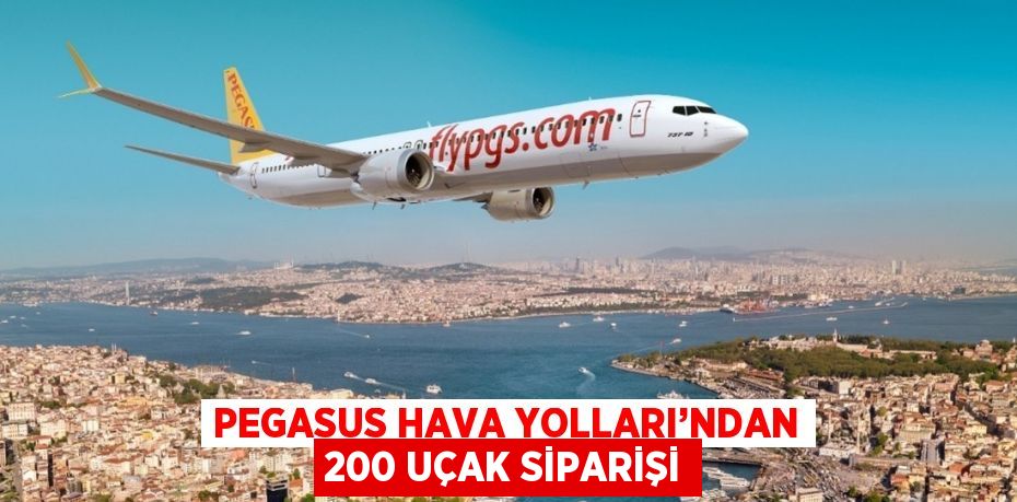 PEGASUS HAVA YOLLARI’NDAN 200 UÇAK SİPARİŞİ