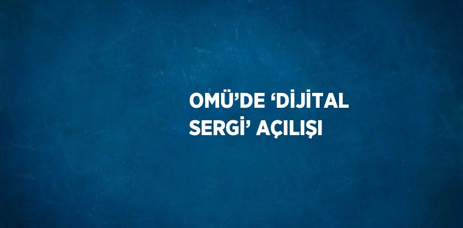 OMÜ’DE ‘DİJİTAL SERGİ’ AÇILIŞI