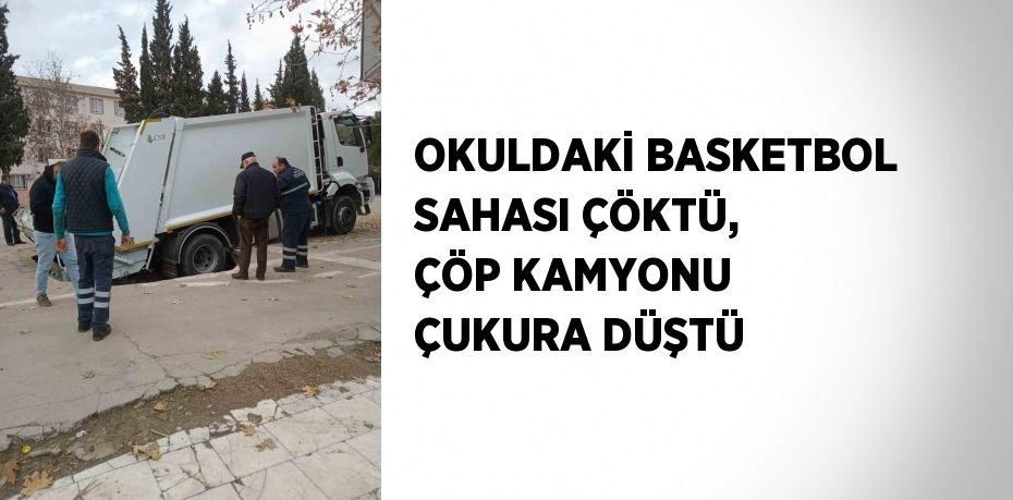 OKULDAKİ BASKETBOL SAHASI ÇÖKTÜ, ÇÖP KAMYONU ÇUKURA DÜŞTÜ