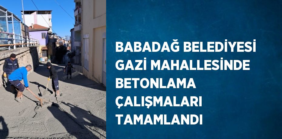 BABADAĞ BELEDİYESİ GAZİ MAHALLESİNDE BETONLAMA ÇALIŞMALARI TAMAMLANDI