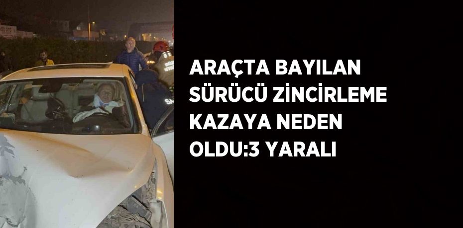 ARAÇTA BAYILAN SÜRÜCÜ ZİNCİRLEME KAZAYA NEDEN OLDU:3 YARALI