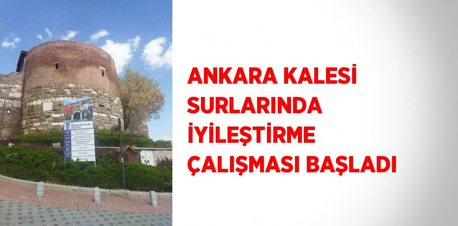 ANKARA KALESİ SURLARINDA İYİLEŞTİRME ÇALIŞMASI BAŞLADI