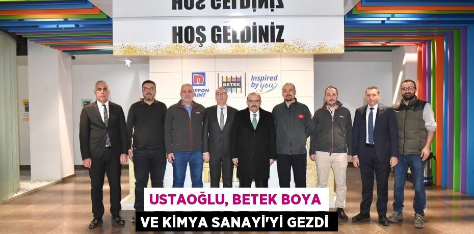 USTAOĞLU, BETEK BOYA VE KİMYA SANAYİ’Yİ GEZDİ