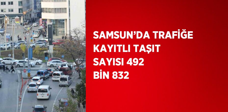 SAMSUN’DA TRAFİĞE KAYITLI TAŞIT SAYISI 492 BİN 832