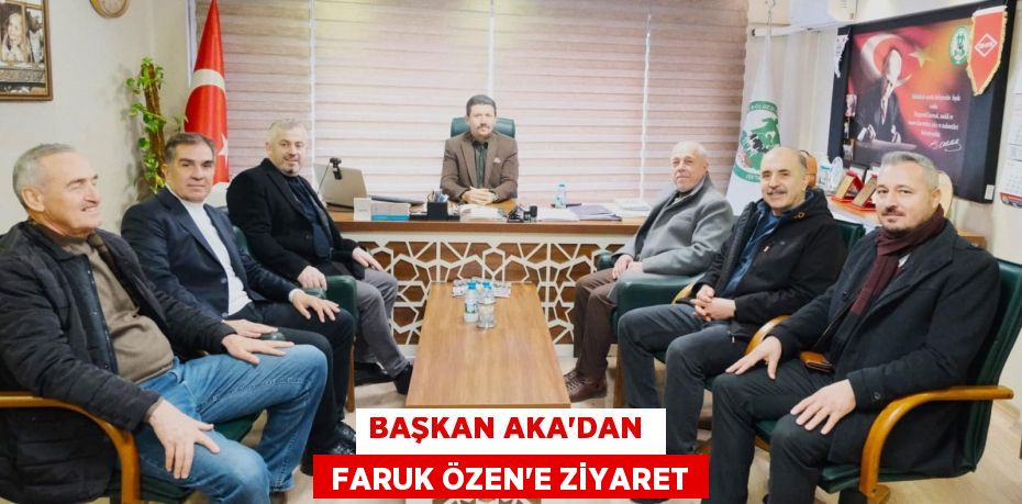 BAŞKAN AKA’DAN   FARUK ÖZEN’E ZİYARET